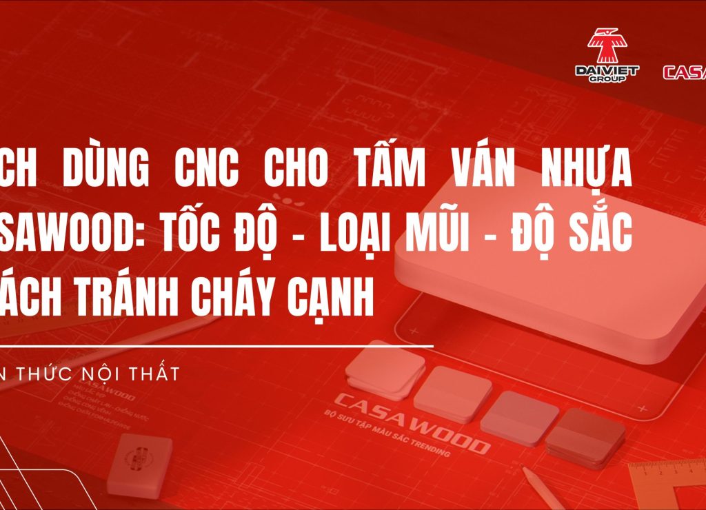 Cách dùng CNC cho tấm ván nhựa Casawood: tốc độ – loại mũi – độ sắc – cách tránh cháy cạnh